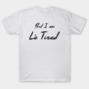 But I am Le Tired (dark) T-Shirt